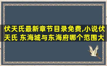 伏天氏最新章节目录免费,小说伏天氏 东海城与东海府哪个范围大 伏天氏最新章节目录免费,小说伏天氏 东海城与东海府哪个范围大